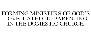 FORMING MINISTERS OF GOD'S LOVE: CATHOLIC PARENTING IN THE DOMESTIC CHURCH