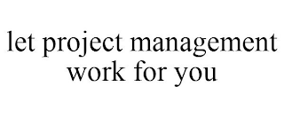 LET PROJECT MANAGEMENT WORK FOR YOU