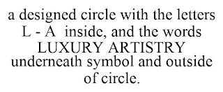 A DESIGNED CIRCLE WITH THE LETTERS L - A INSIDE, AND THE WORDS LUXURY ARTISTRY UNDERNEATH SYMBOL AND OUTSIDE OF CIRCLE.