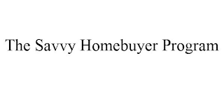 THE SAVVY HOMEBUYER PROGRAM