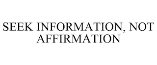 SEEK INFORMATION, NOT AFFIRMATION