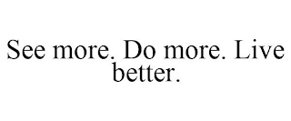 SEE MORE. DO MORE. LIVE BETTER.