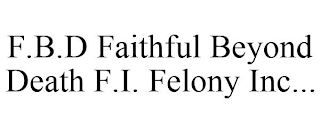 F.B.D FAITHFUL BEYOND DEATH F.I. FELONY INC...