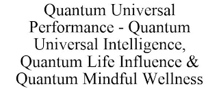 QUANTUM UNIVERSAL PERFORMANCE - QUANTUM UNIVERSAL INTELLIGENCE, QUANTUM LIFE INFLUENCE & QUANTUM MINDFUL WELLNESS