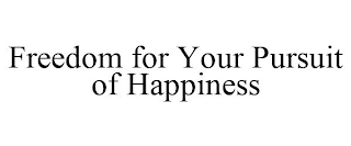 FREEDOM FOR YOUR PURSUIT OF HAPPINESS