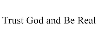 TRUST GOD AND BE REAL