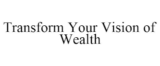 TRANSFORM YOUR VISION OF WEALTH