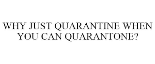 WHY JUST QUARANTINE WHEN YOU CAN QUARANTONE?