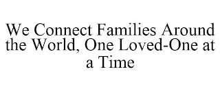 WE CONNECT FAMILIES AROUND THE WORLD, ONE LOVED-ONE AT A TIME