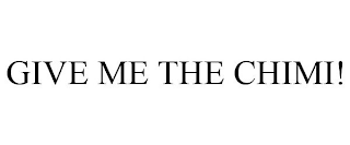 GIVE ME THE CHIMI!