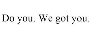 DO YOU. WE GOT YOU.