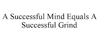 A SUCCESSFUL MIND EQUALS A SUCCESSFUL GRIND