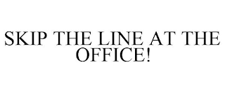 SKIP THE LINE AT THE OFFICE!