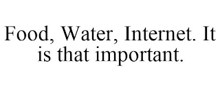 FOOD, WATER, INTERNET. IT IS THAT IMPORTANT.