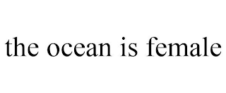 THE OCEAN IS FEMALE