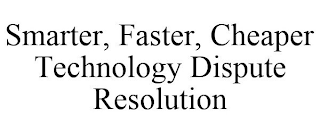 SMARTER, FASTER, CHEAPER TECHNOLOGY DISPUTE RESOLUTION