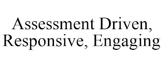ASSESSMENT DRIVEN, RESPONSIVE, ENGAGING