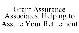 GRANT ASSURANCE ASSOCIATES. HELPING TO ASSURE YOUR RETIREMENT