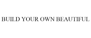 BUILD YOUR OWN BEAUTIFUL