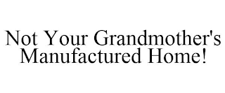 NOT YOUR GRANDMOTHER'S MANUFACTURED HOME!