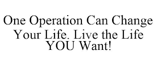 ONE OPERATION CAN CHANGE YOUR LIFE. LIVE THE LIFE YOU WANT!