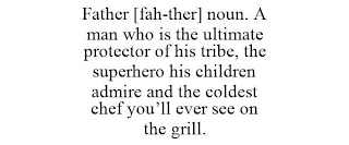 FATHER [FAH-THER] NOUN. A MAN WHO IS THE ULTIMATE PROTECTOR OF HIS TRIBE, THE SUPERHERO HIS CHILDREN ADMIRE AND THE COLDEST CHEF YOU'LL EVER SEE ON THE GRILL.