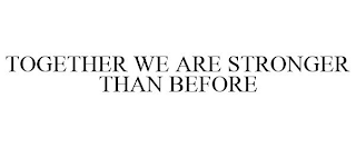 TOGETHER WE ARE STRONGER THAN BEFORE