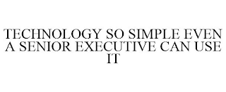 TECHNOLOGY SO SIMPLE EVEN A SENIOR EXECUTIVE CAN USE IT