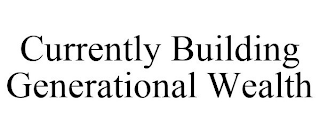 CURRENTLY BUILDING GENERATIONAL WEALTH