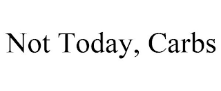 NOT TODAY, CARBS