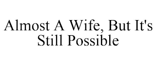 ALMOST A WIFE, BUT IT'S STILL POSSIBLE
