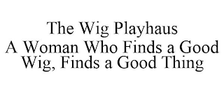 THE WIG PLAYHAUS A WOMAN WHO FINDS A GOOD WIG, FINDS A GOOD THING