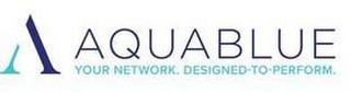 A AQUABLUE YOUR NETWORK. DESIGNED-TO-PERFORM