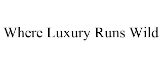 WHERE LUXURY RUNS WILD