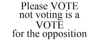 PLEASE VOTE NOT VOTING IS A VOTE FOR THE OPPOSITION