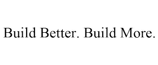 BUILD BETTER. BUILD MORE.