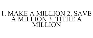 1. MAKE A MILLION 2. SAVE A MILLION 3. TITHE A MILLION