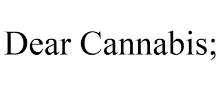 DEAR CANNABIS;