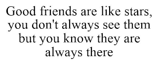 GOOD FRIENDS ARE LIKE STARS, YOU DON'T ALWAYS SEE THEM BUT YOU KNOW THEY ARE ALWAYS THERE