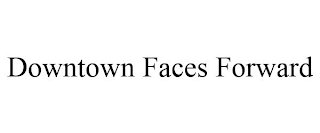 DOWNTOWN FACES FORWARD