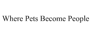 WHERE PETS BECOME PEOPLE