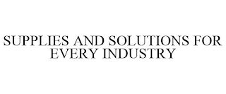 SUPPLIES AND SOLUTIONS FOR EVERY INDUSTRY