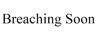 BREACHING SOON