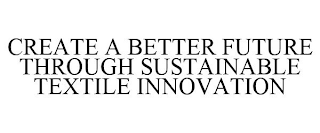 CREATE A BETTER FUTURE THROUGH SUSTAINABLE TEXTILE INNOVATION