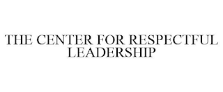 THE CENTER FOR RESPECTFUL LEADERSHIP