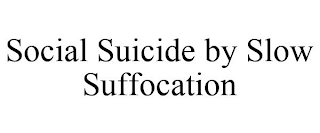 SOCIAL SUICIDE BY SLOW SUFFOCATION