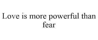LOVE IS MORE POWERFUL THAN FEAR