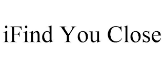 IFIND YOU CLOSE