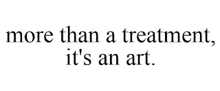 MORE THAN A TREATMENT, IT'S AN ART.