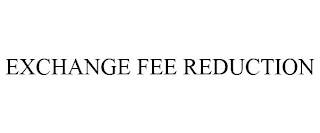 EXCHANGE FEE REDUCTION